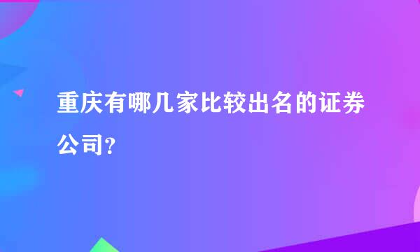 重庆有哪几家比较出名的证券公司？