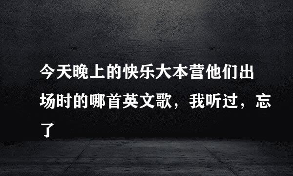 今天晚上的快乐大本营他们出场时的哪首英文歌，我听过，忘了