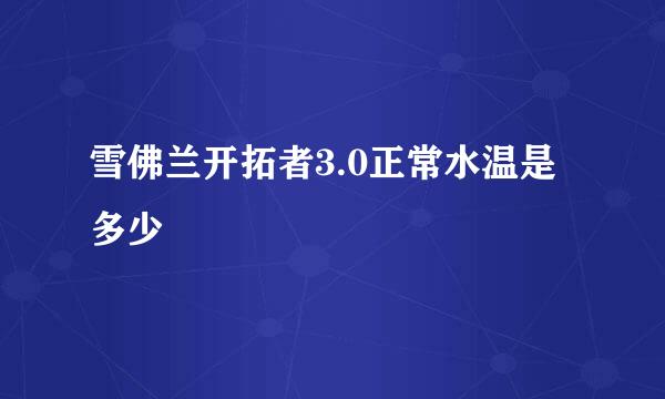 雪佛兰开拓者3.0正常水温是多少