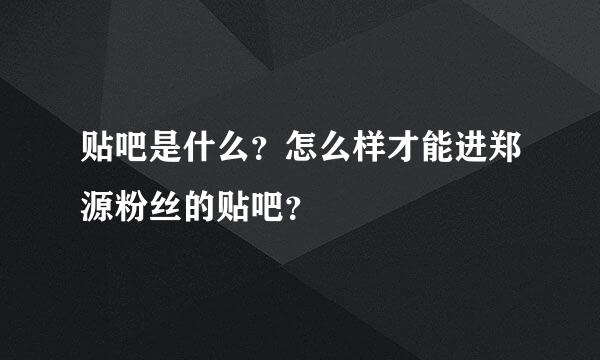 贴吧是什么？怎么样才能进郑源粉丝的贴吧？