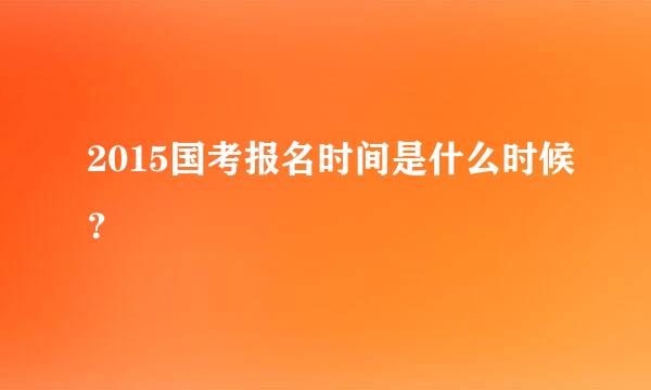 2015国考报名时间是什么时候？