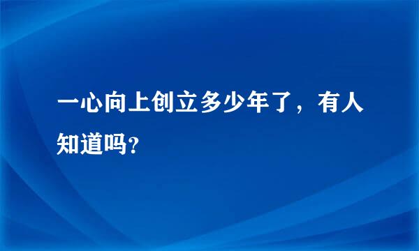 一心向上创立多少年了，有人知道吗？