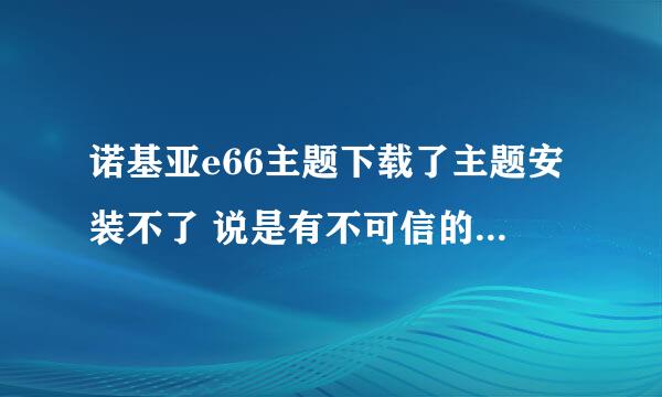 诺基亚e66主题下载了主题安装不了 说是有不可信的文件什么的 怎么回事