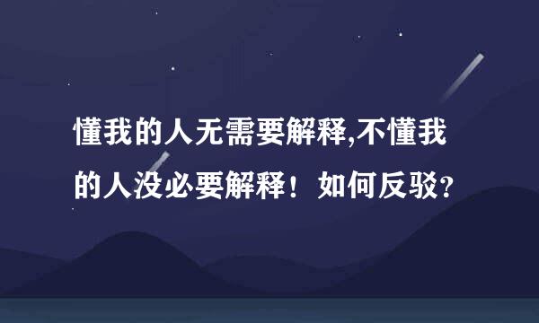 懂我的人无需要解释,不懂我的人没必要解释！如何反驳？