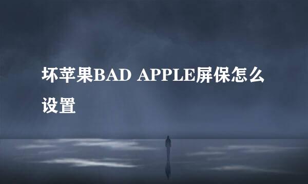 坏苹果BAD APPLE屏保怎么设置