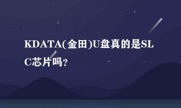 KDATA(金田)U盘真的是SLC芯片吗？