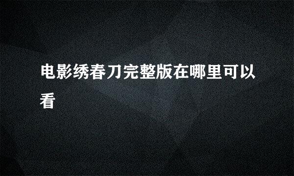 电影绣春刀完整版在哪里可以看