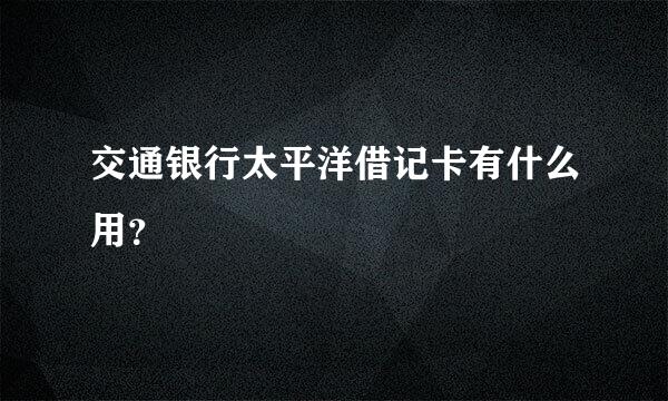 交通银行太平洋借记卡有什么用？