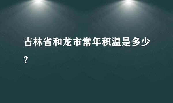 吉林省和龙市常年积温是多少？