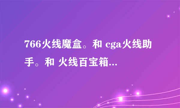 766火线魔盒。和 cga火线助手。和 火线百宝箱。 这三个哪个最好用！