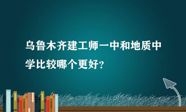 乌鲁木齐建工师一中和地质中学比较哪个更好？