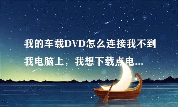 我的车载DVD怎么连接我不到我电脑上，我想下载点电影上去，但插上线后无任何反应