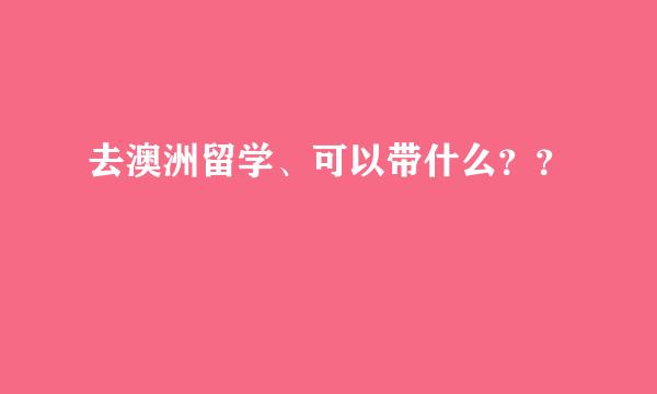 去澳洲留学、可以带什么？？