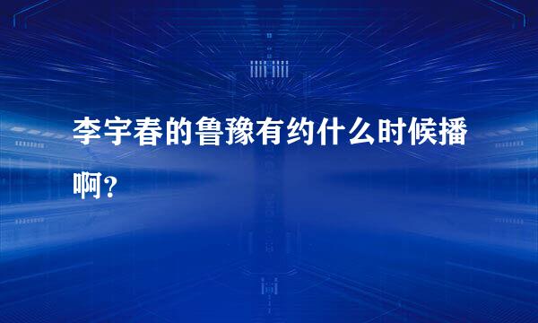 李宇春的鲁豫有约什么时候播啊？