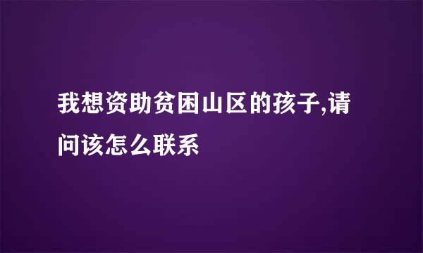 我想资助贫困山区的孩子,请问该怎么联系