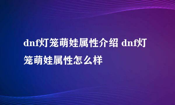 dnf灯笼萌娃属性介绍 dnf灯笼萌娃属性怎么样