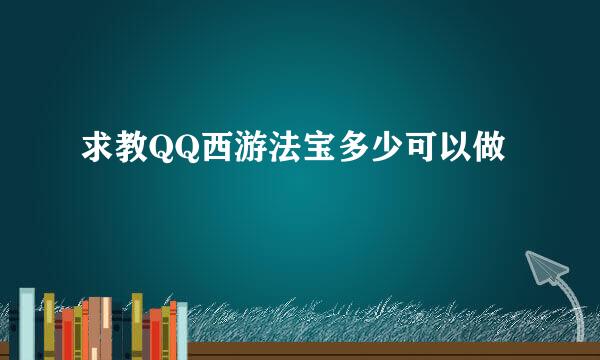 求教QQ西游法宝多少可以做