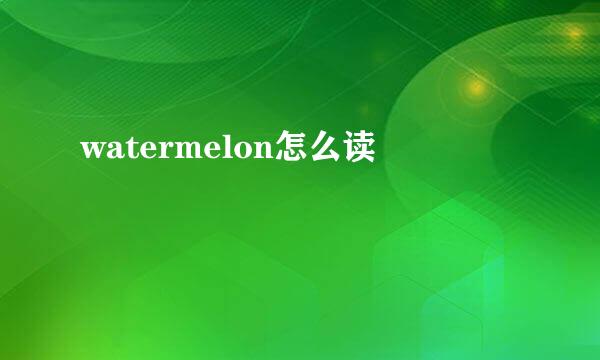 watermelon怎么读