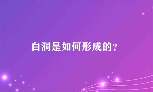 白洞是如何形成的？