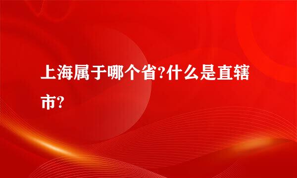 上海属于哪个省?什么是直辖市?