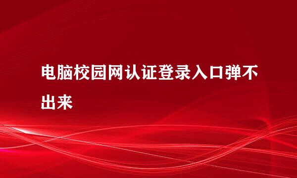 电脑校园网认证登录入口弹不出来