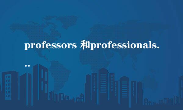 professors 和professionals有什么区别？