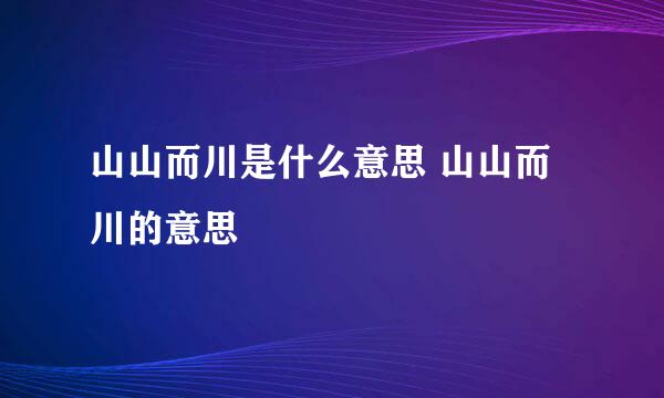 山山而川是什么意思 山山而川的意思