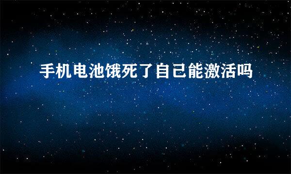 手机电池饿死了自己能激活吗