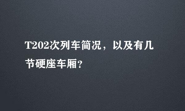 T202次列车简况，以及有几节硬座车厢？