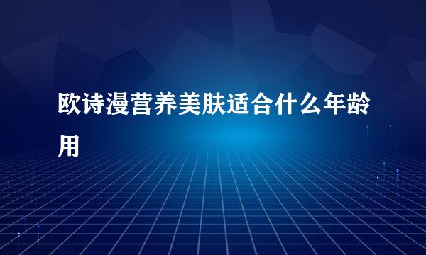 欧诗漫营养美肤适合什么年龄用