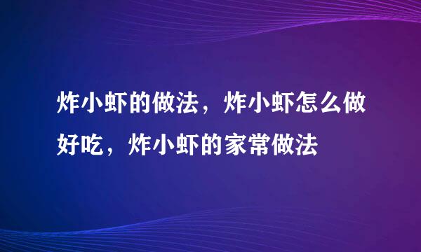 炸小虾的做法，炸小虾怎么做好吃，炸小虾的家常做法