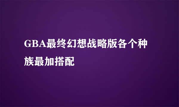 GBA最终幻想战略版各个种族最加搭配