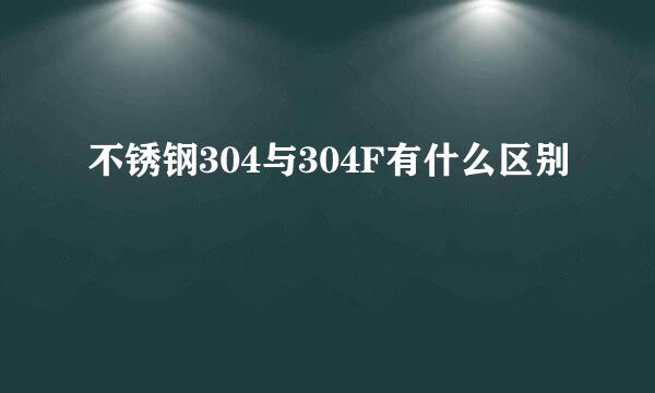 不锈钢304与304F有什么区别