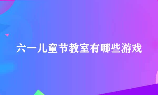 六一儿童节教室有哪些游戏