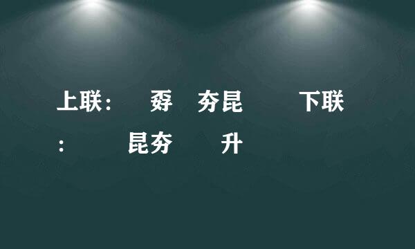 上联：巭孬嫑夯昆勥茓 下联：嘦勥昆夯茓巭升