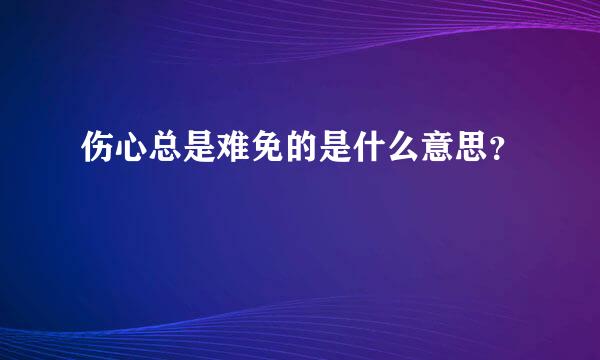 伤心总是难免的是什么意思？