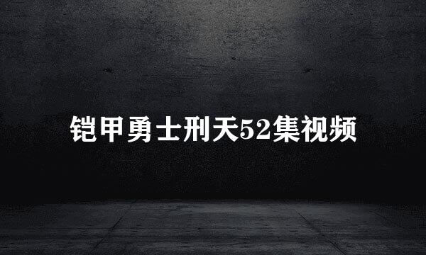 铠甲勇士刑天52集视频