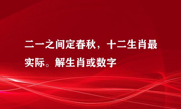 二一之间定春秋，十二生肖最实际。解生肖或数字