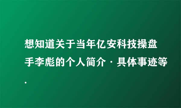 想知道关于当年亿安科技操盘手李彪的个人简介·具体事迹等.