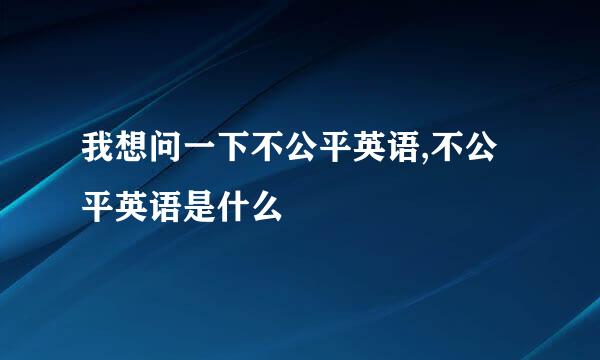 我想问一下不公平英语,不公平英语是什么