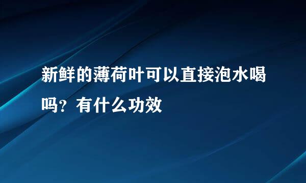 新鲜的薄荷叶可以直接泡水喝吗？有什么功效