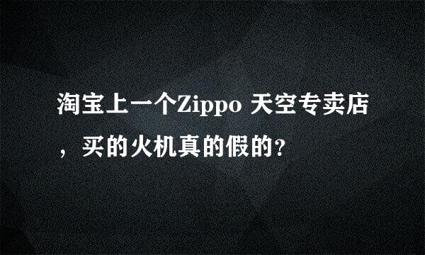 淘宝上一个Zippo 天空专卖店，买的火机真的假的？