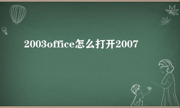 2003office怎么打开2007