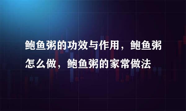 鲍鱼粥的功效与作用，鲍鱼粥怎么做，鲍鱼粥的家常做法