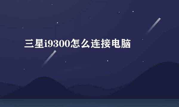 三星i9300怎么连接电脑