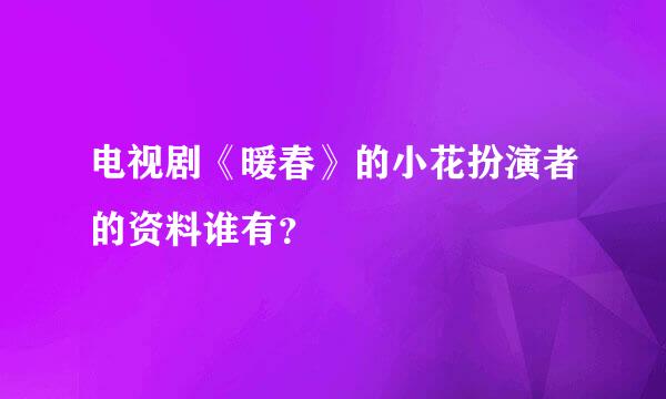 电视剧《暖春》的小花扮演者的资料谁有？