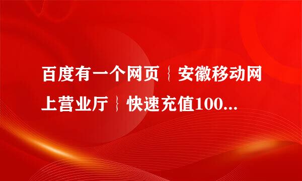 百度有一个网页｛安徽移动网上营业厅｝快速充值100元送10元，一分钟到账，是骗人的！希望不要再有人上