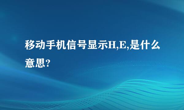 移动手机信号显示H,E,是什么意思?