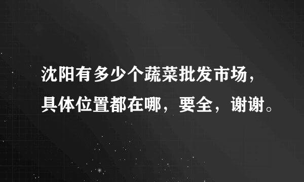 沈阳有多少个蔬菜批发市场，具体位置都在哪，要全，谢谢。