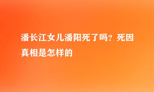 潘长江女儿潘阳死了吗？死因真相是怎样的